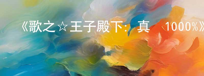 陳龍寶發布《歌之☆王子殿下：真愛1000%》詳情介紹_歌之☆王子殿下：真愛1000%已完結在線觀看_歌之☆王子殿下：真愛1000%迅雷下載_日漫